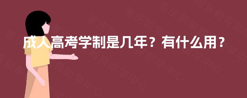 成人高考学制是几年?有什么用? 成人高考学制是几年?有什么用?