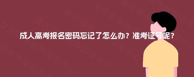 成人高考报名密码忘记了怎么办?准考证号呢? 成人高考报名密码忘记了怎么办?准考证号呢?
