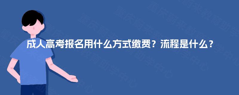 成人高考报名用什么方式缴费？流程是什么？