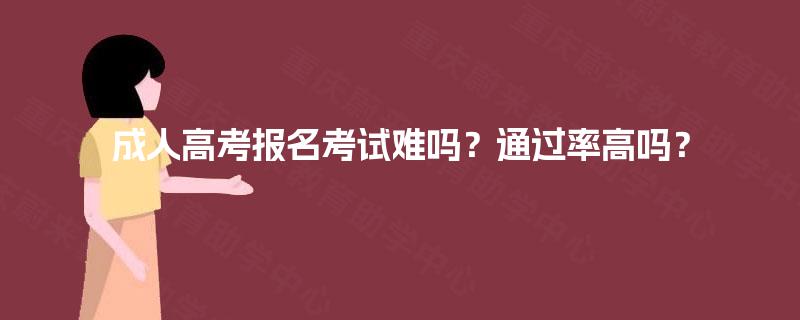 成人高考报名考试难吗？通过率高吗？