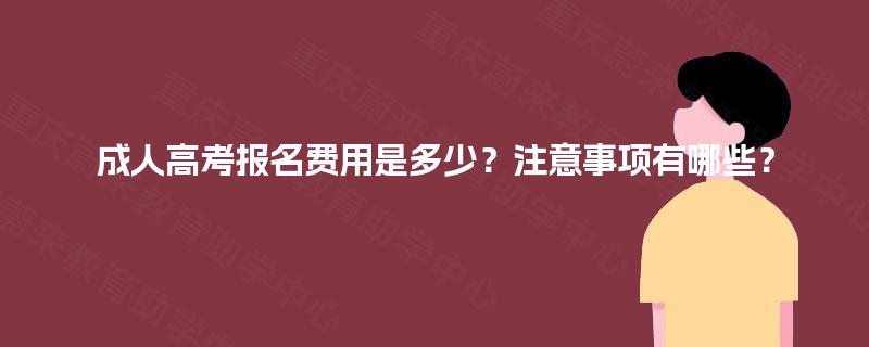 成人高考报名费用是多少？注意事项有哪些？