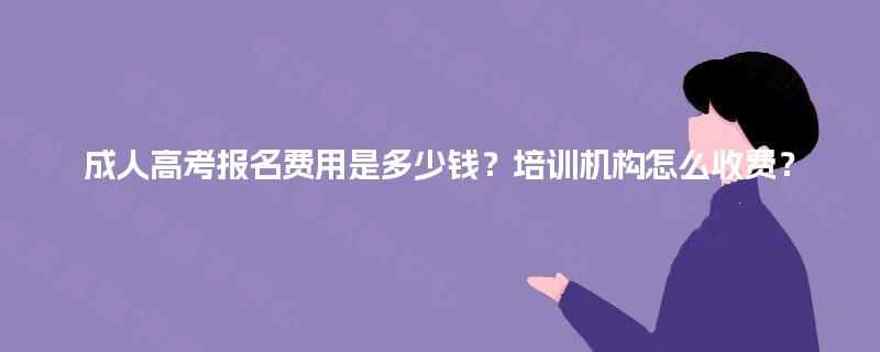 成人高考报名费用是多少钱？培训机构怎么收费？