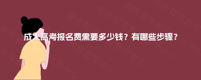 成人高考报名费需要多少钱?有哪些步骤? 成人高考报名费需要多少钱?有哪些步骤?