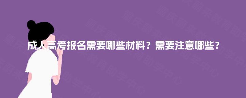 成人高考报名需要哪些材料?需要注意哪些? 成人高考报名需要哪些材料?需要注意哪些?