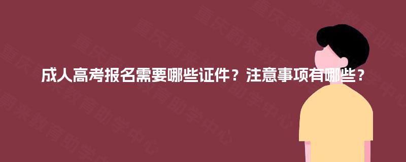 成人高考报名需要哪些证件?注意事项有哪些? 成人高考报名需要哪些证件?注意事项有哪些?
