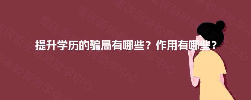 提升学历的骗局有哪些?作用有哪些? 提升学历的骗局有哪些?作用有哪些?