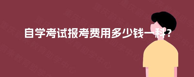 自学考试报考费用多少钱一科? 自学考试报考费用多少钱一科?