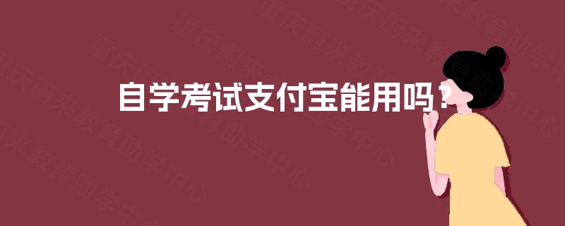 自学考试支付宝能用吗? 自学考试支付宝能用吗?