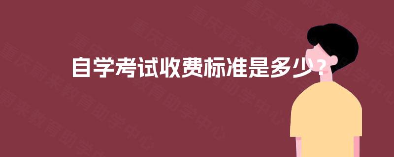 自学考试收费标准是多少? 自学考试收费标准是多少?