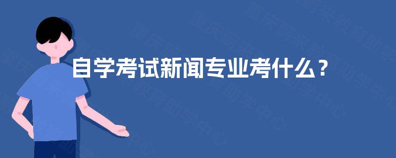 自学考试新闻专业考什么？