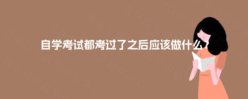 自学考试都考过了之后应该做什么？