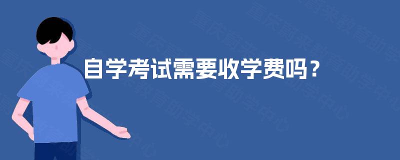 自学考试需要收学费吗? 自学考试需要收学费吗?