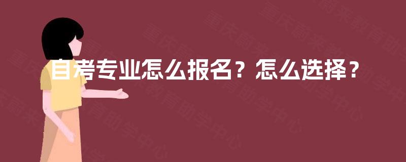 自考专业怎么报名?怎么选择? 自考专业怎么报名?怎么选择?