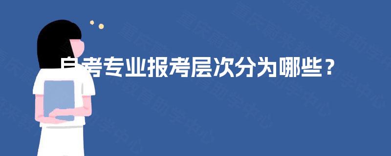 自考专业报考层次分为哪些? 自考专业报考层次分为哪些?
