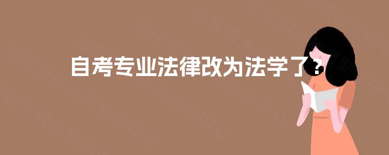 自考专业法律改为法学了? 自考专业法律改为法学了?