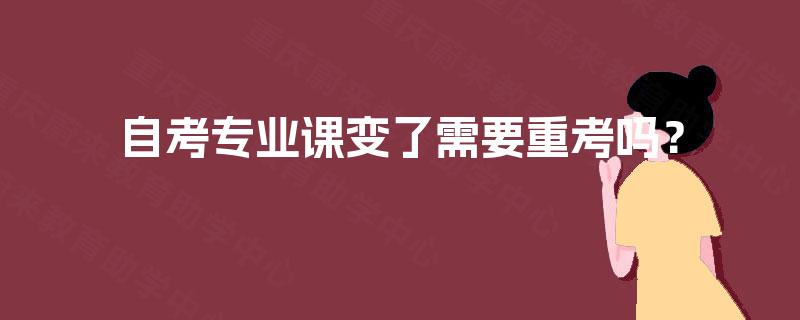 自考专业课变了需要重考吗？