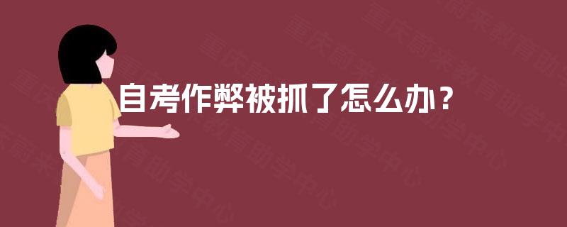 自考作弊被抓了怎么办？