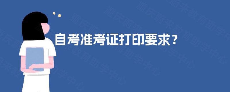 自考准考证打印要求? 自考准考证打印要求?