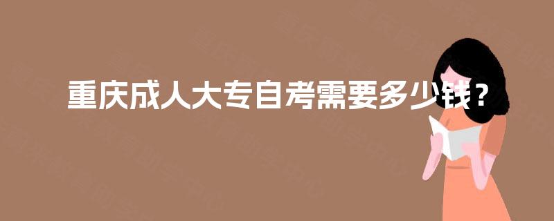 重庆成人大专自考需要多少钱？