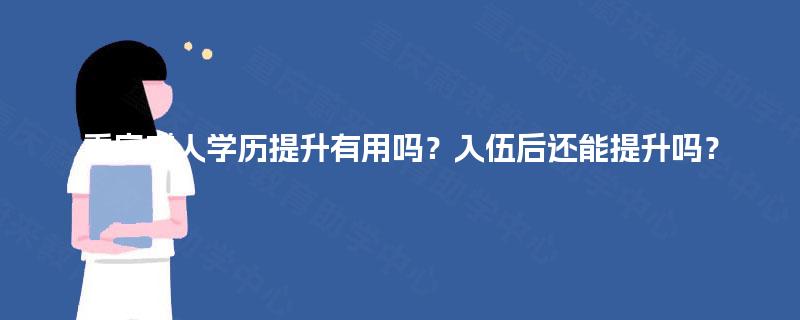 重庆成人学历提升有用吗？入伍后还能提升吗？