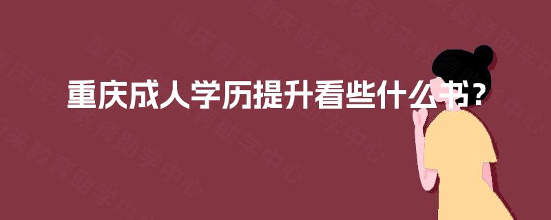重庆成人学历提升看些什么书？