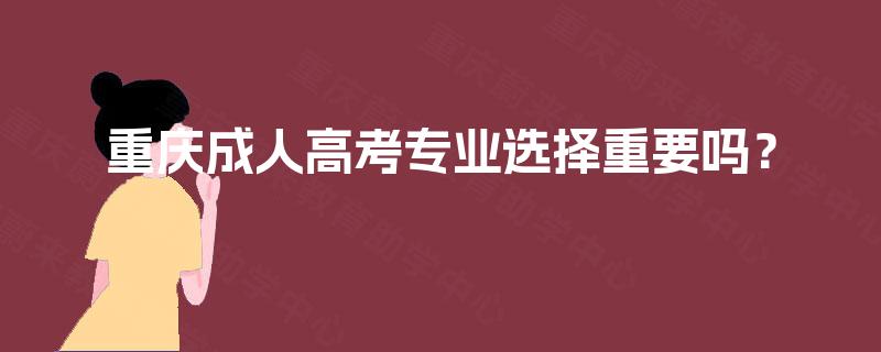 重庆成人高考专业选择重要吗？