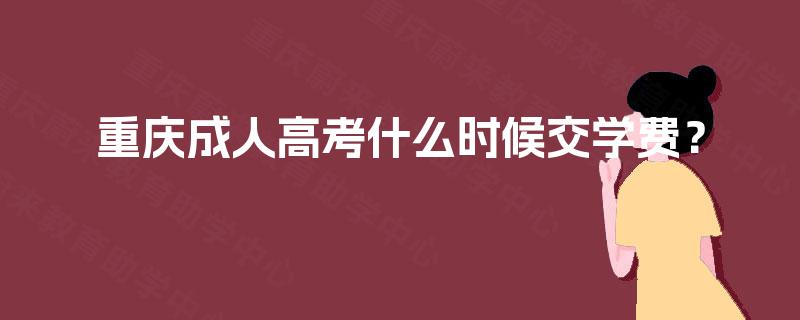 重庆成人高考什么时候交学费? 重庆成人高考什么时候交学费?