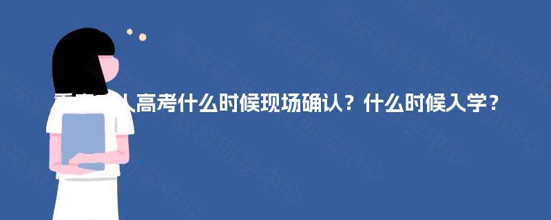 重庆成人高考什么时候现场确认?什么时候入学? 重庆成人高考什么时候现场确认?什么时候入学?