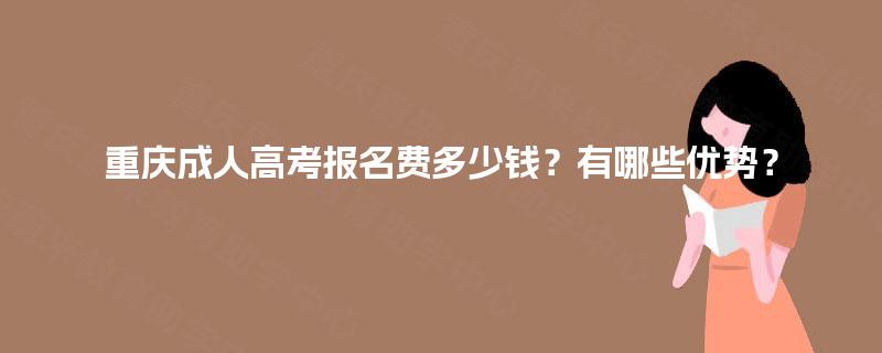 重庆成人高考报名费多少钱？有哪些优势？