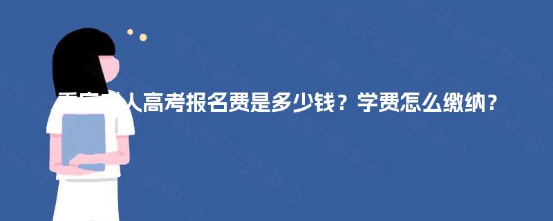 重庆成人高考报名费是多少钱？学费怎么缴纳？