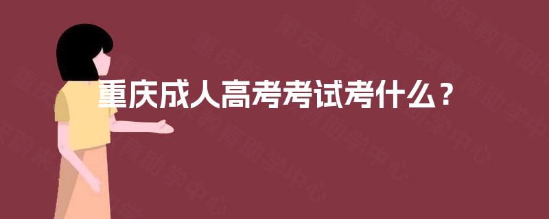 重庆成人高考考试考什么？