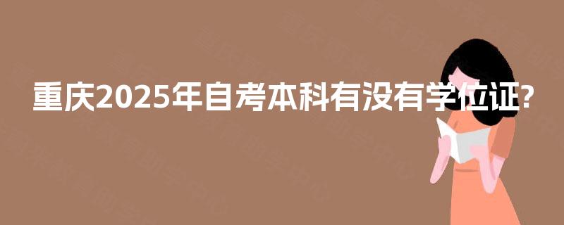 重庆2025年自考本科有没有学位证?