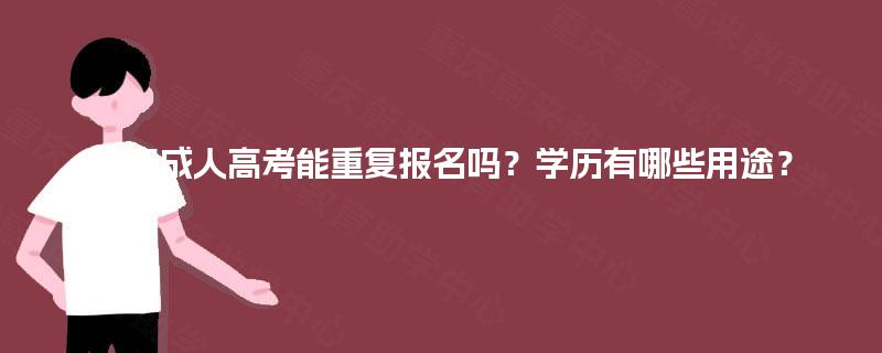 重庆成人高考能重复报名吗?学历有哪些用途? 重庆成人高考能重复报名吗?学历有哪些用途?