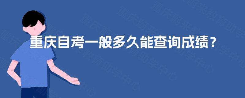重庆自考一般多久能查询成绩? 重庆自考一般多久能查询成绩?