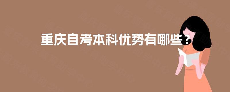 重庆自考本科优势有哪些? 重庆自考本科优势有哪些?