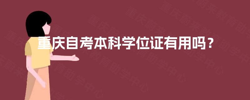重庆自考本科学位证有用吗? 重庆自考本科学位证有用吗?