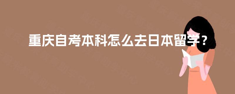 重庆自考本科怎么去日本留学？