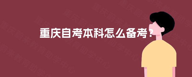 重庆自考本科怎么备考? 重庆自考本科怎么备考?
