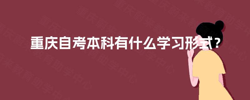 重庆自考本科有什么学习形式? 重庆自考本科有什么学习形式?
