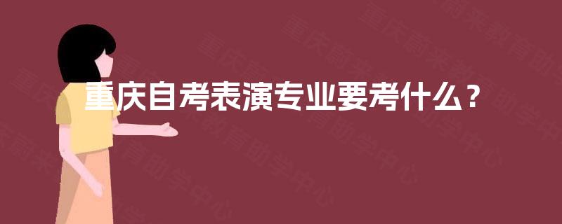重庆自考表演专业要考什么？
