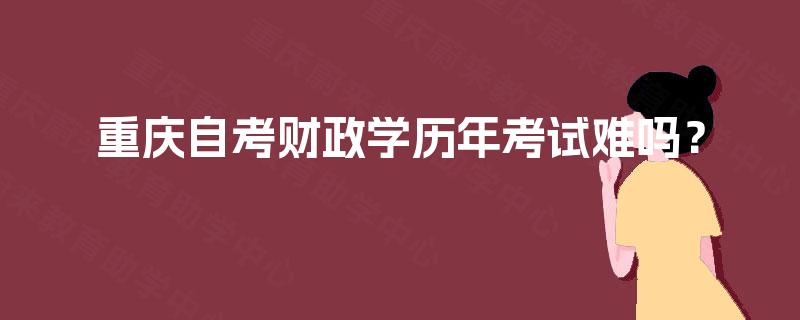 重庆自考财政学历年考试难吗? 重庆自考财政学历年考试难吗?