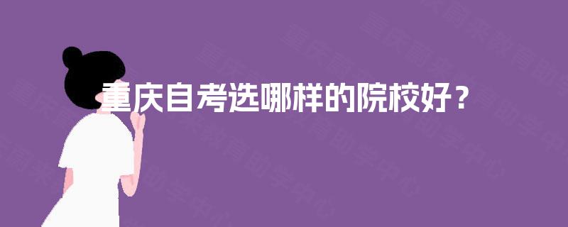 重庆自考选哪样的院校好？