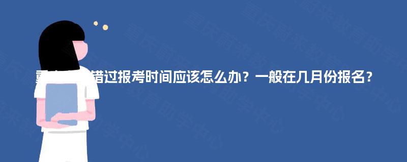 重庆自考错过报考时间应该怎么办？一般在几月份报名？
