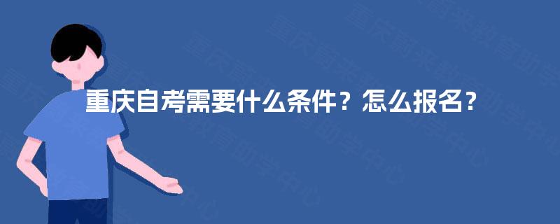 重庆自考需要什么条件？怎么报名？