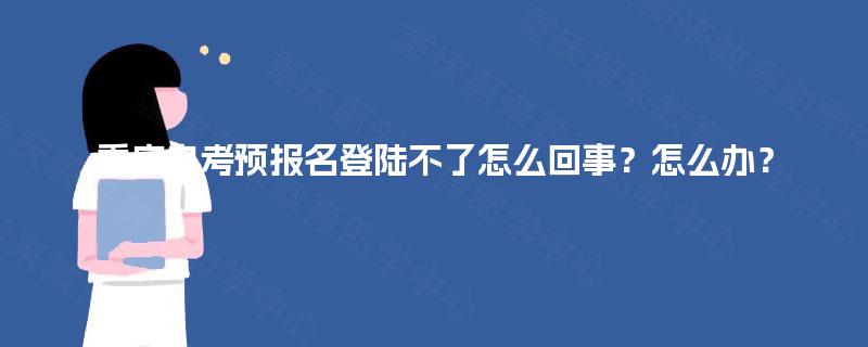 重庆自考预报名登陆不了怎么回事？怎么办？