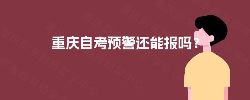 重庆自考预警还能报吗? 重庆自考预警还能报吗?