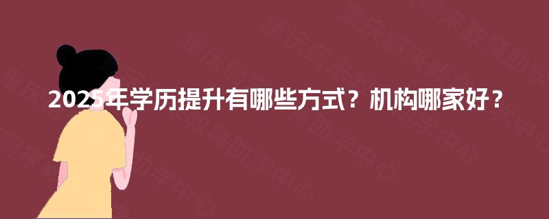 2025年学历提升有哪些方式？机构哪家好？