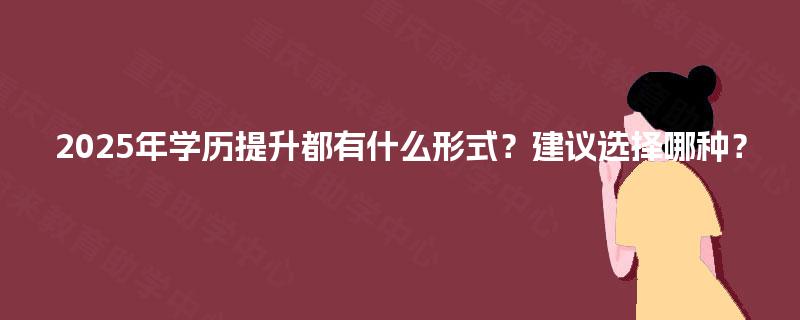 2025年学历提升都有什么形式？建议选择哪种？