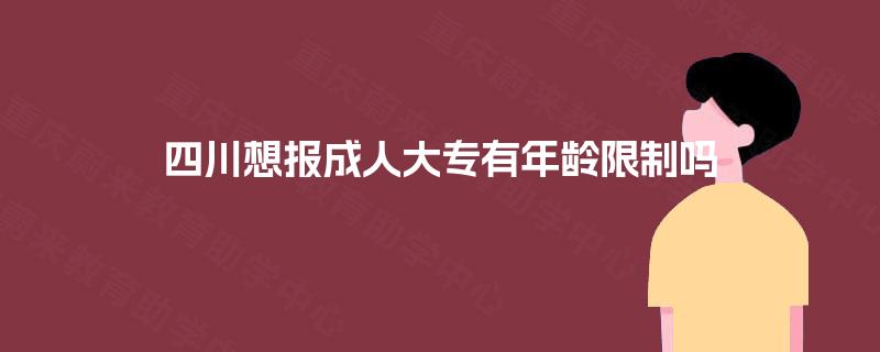 四川想报成人大专有年龄限制吗