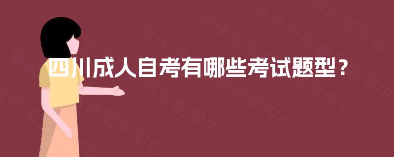 四川成人自考有哪些考试题型? 四川成人自考有哪些考试题型?